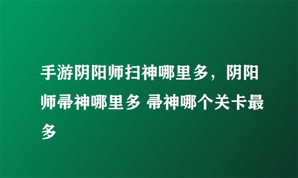 手游阴阳师扫神哪里多，阴阳师帚神哪里多 帚神哪个关卡最多