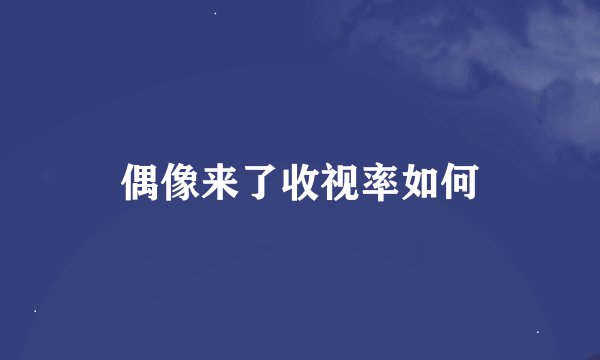 偶像来了收视率如何