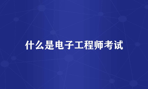 什么是电子工程师考试