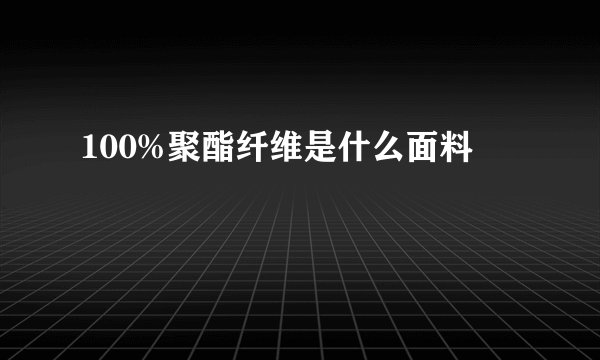 100%聚酯纤维是什么面料