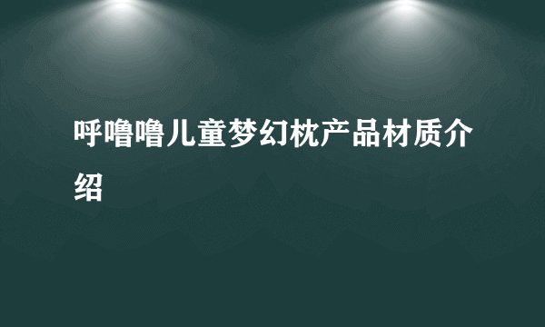呼噜噜儿童梦幻枕产品材质介绍