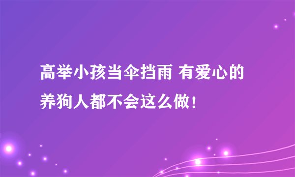 高举小孩当伞挡雨 有爱心的养狗人都不会这么做!