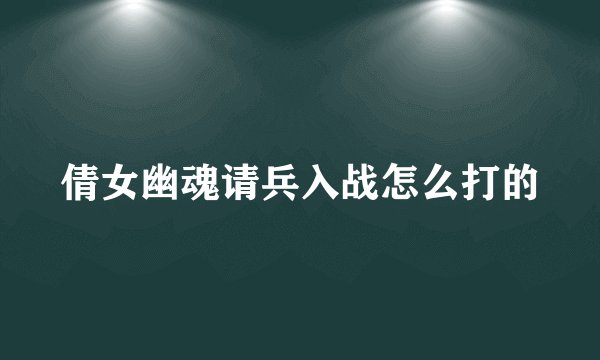 倩女幽魂请兵入战怎么打的