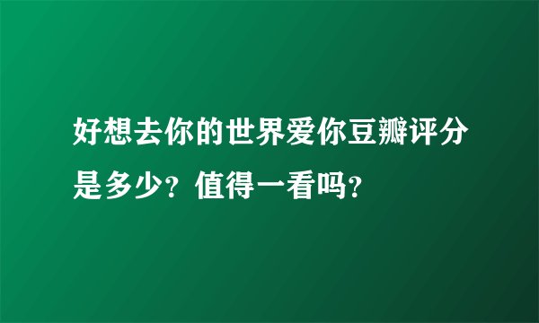 好想去你的世界爱你豆瓣评分是多少？值得一看吗？