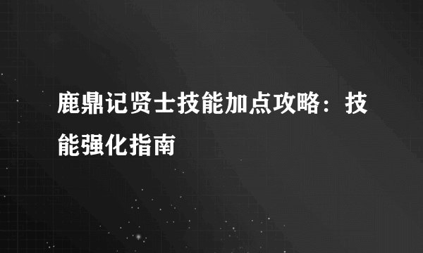鹿鼎记贤士技能加点攻略：技能强化指南