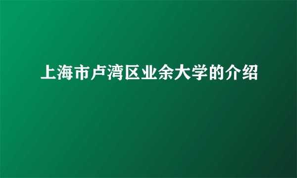 上海市卢湾区业余大学的介绍