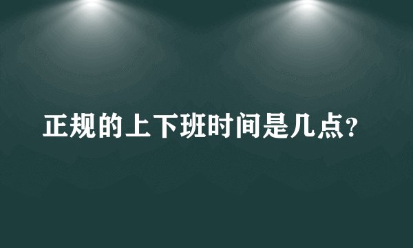 正规的上下班时间是几点？