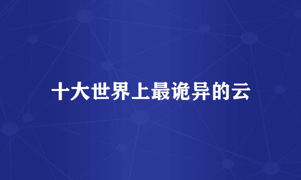 十大世界上最诡异的云