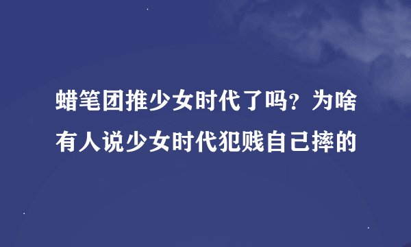 蜡笔团推少女时代了吗？为啥有人说少女时代犯贱自己摔的