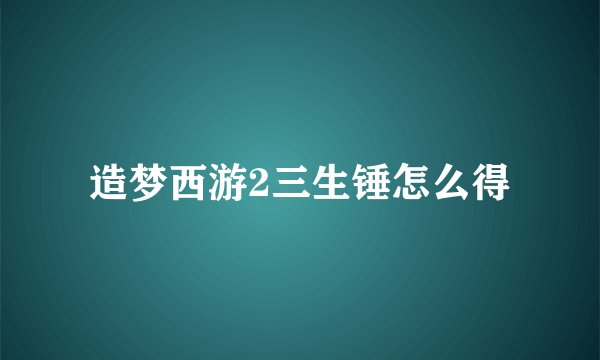 造梦西游2三生锤怎么得