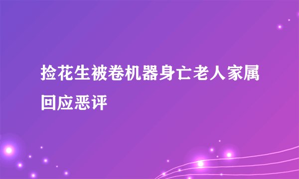 捡花生被卷机器身亡老人家属回应恶评