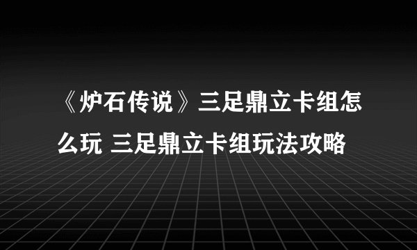 《炉石传说》三足鼎立卡组怎么玩 三足鼎立卡组玩法攻略