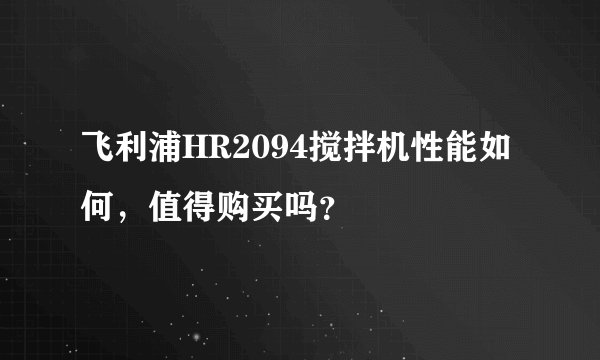 飞利浦HR2094搅拌机性能如何，值得购买吗？