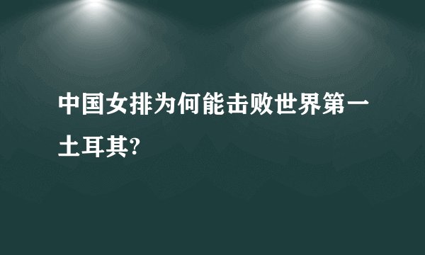 中国女排为何能击败世界第一土耳其?