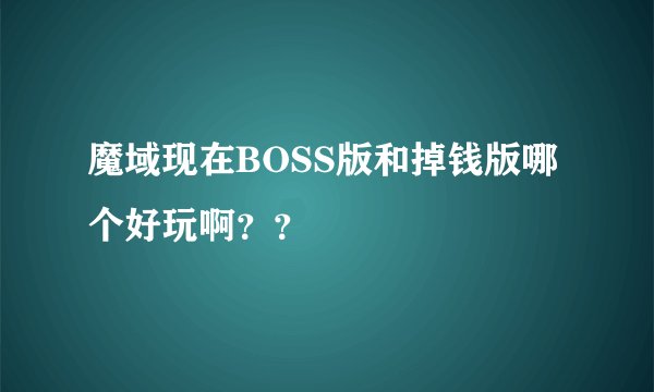 魔域现在BOSS版和掉钱版哪个好玩啊？？