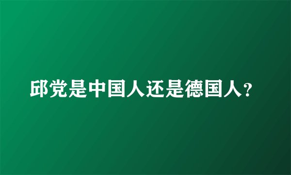 邱党是中国人还是德国人？