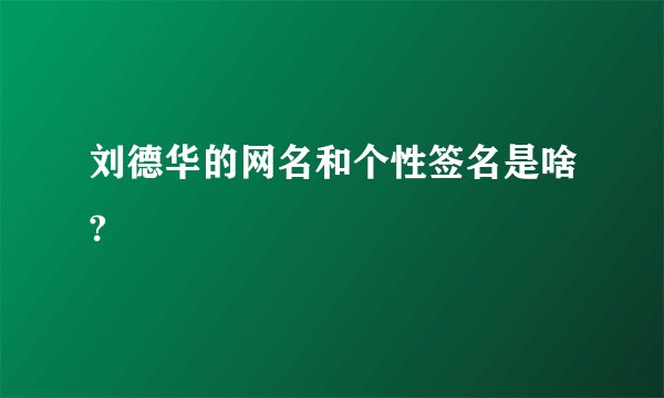 刘德华的网名和个性签名是啥?