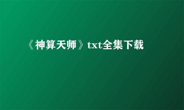 《神算天师》txt全集下载