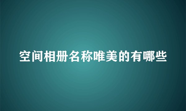 空间相册名称唯美的有哪些