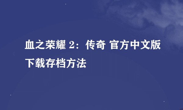 血之荣耀 2：传奇 官方中文版下载存档方法