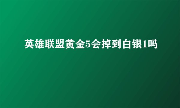 英雄联盟黄金5会掉到白银1吗