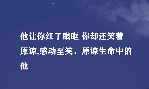 他让你红了眼眶 你却还笑着原谅,感动至笑，原谅生命中的他