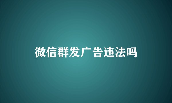 微信群发广告违法吗