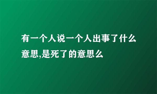 有一个人说一个人出事了什么意思,是死了的意思么