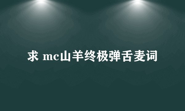 求 mc山羊终极弹舌麦词