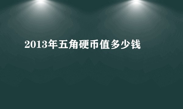 2013年五角硬币值多少钱