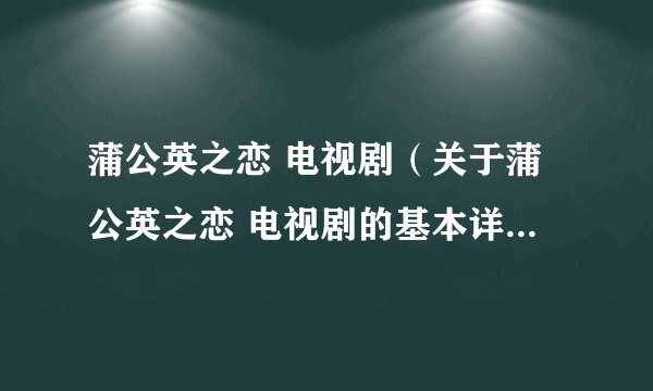 蒲公英之恋 电视剧（关于蒲公英之恋 电视剧的基本详情介绍）