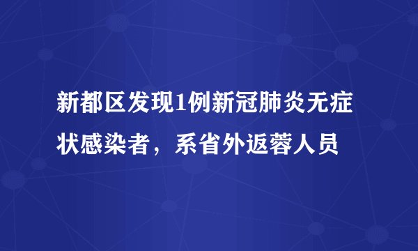 新都区发现1例新冠肺炎无症状感染者，系省外返蓉人员