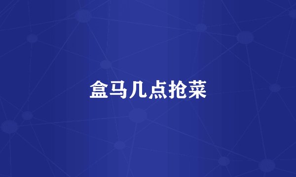 盒马几点抢菜