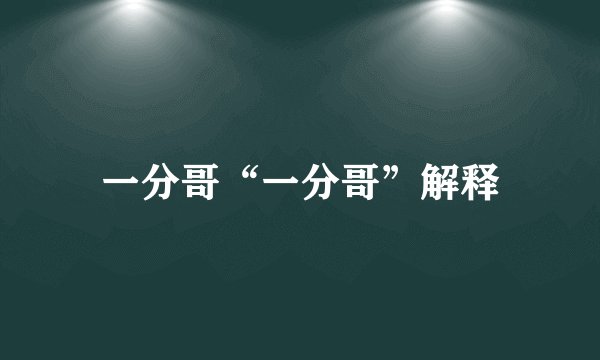一分哥“一分哥”解释
