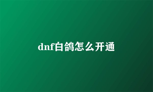 dnf白鸽怎么开通