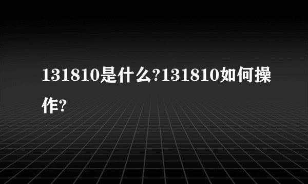131810是什么?131810如何操作?