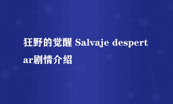狂野的觉醒 Salvaje despertar剧情介绍