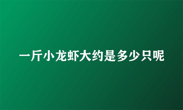 一斤小龙虾大约是多少只呢