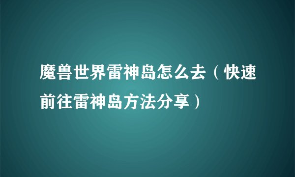 魔兽世界雷神岛怎么去（快速前往雷神岛方法分享）