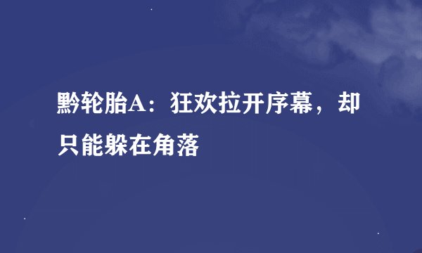 黔轮胎A：狂欢拉开序幕，却只能躲在角落