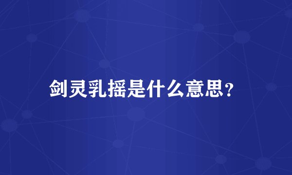 剑灵乳摇是什么意思？