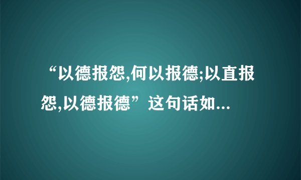 “以德报怨,何以报德;以直报怨,以德报德”这句话如何解释？