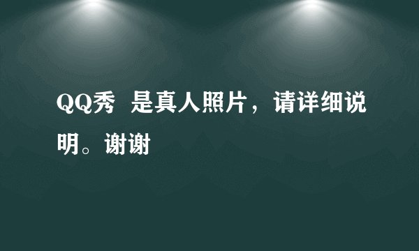 QQ秀  是真人照片，请详细说明。谢谢