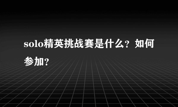 solo精英挑战赛是什么？如何参加？