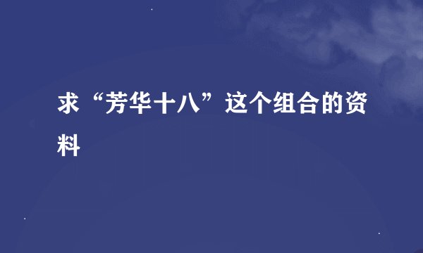 求“芳华十八”这个组合的资料