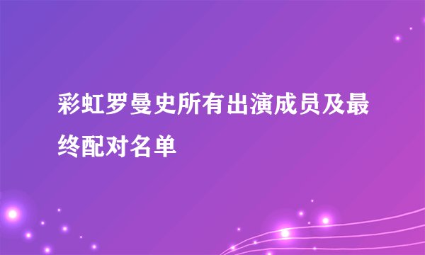 彩虹罗曼史所有出演成员及最终配对名单