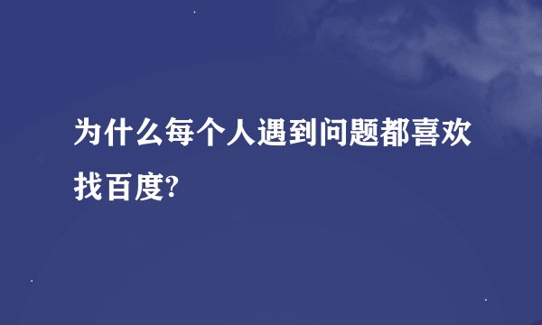 为什么每个人遇到问题都喜欢找百度?