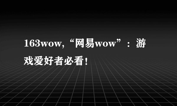 163wow,“网易wow”：游戏爱好者必看！