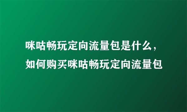 咪咕畅玩定向流量包是什么，如何购买咪咕畅玩定向流量包