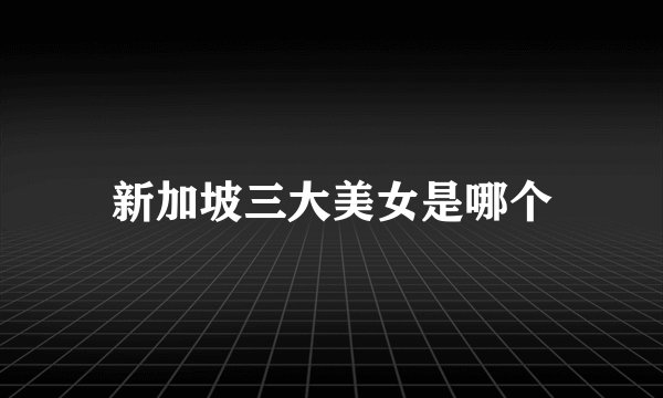 新加坡三大美女是哪个